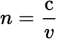 <p><em>c</em> is the speed of light in a vacuum</p><p><em>ν</em> is the speed of light in the medium</p><p><em>n</em> is a dimensionless quantity called the index of refraction of the medium</p>