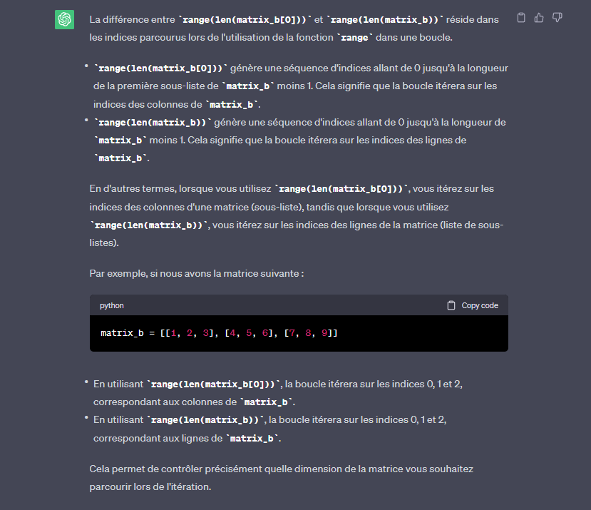 <p>lorsque j' utilise range(len(matrix_b[0]))j' itére sur les <strong>indices des colonnes</strong> d'une matrice (sous-liste), </p><p>tandis que lorsque j' utilise range(len(matrix_b)), j' itére sur les <strong>indices des lignes </strong>de la matrice (liste de sous-listes).</p>