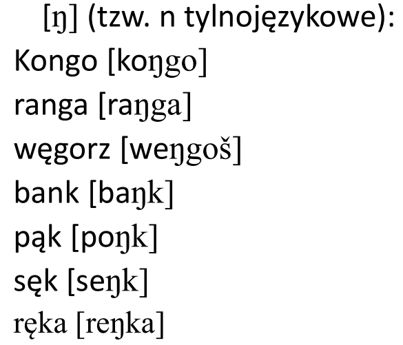 <p>spółgłoska nosowa n jest realizowana jako n tylnojęzykowe:</p><p>Kongo [koŋgo] ranga [raŋga] węgorz [weŋgoš] bank [baŋk] pąk [poŋk] sęk [seŋk] ręka [reŋka]</p>